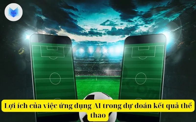 Lợi ích của việc ứng dụng AI trong dự đoán kết quả thể thao