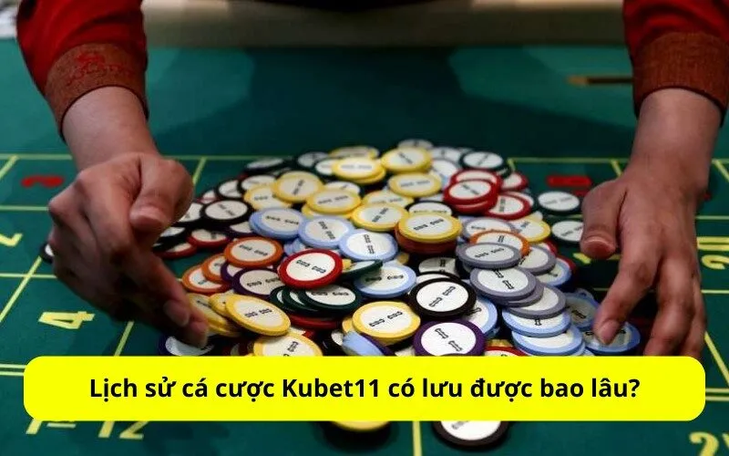 Lịch sử cá cược Kubet11 có lưu được bao lâu