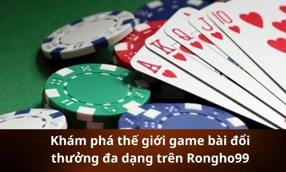 Khám phá thế giới game bài đổi thưởng đa dạng trên Rongho99