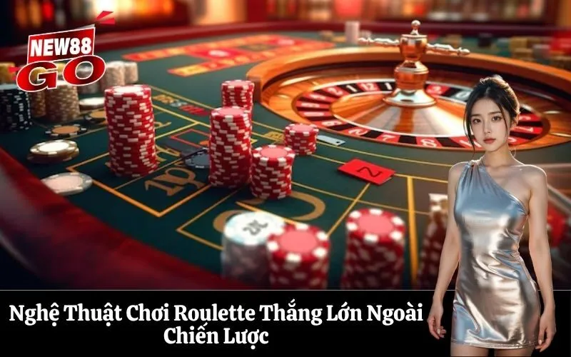 Nghệ Thuật Chơi Roulette Thắng Lớn Ngoài Chiến Lược