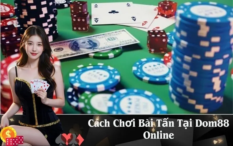 Cách Chơi Bài Tấn Tại Dom88 Online
