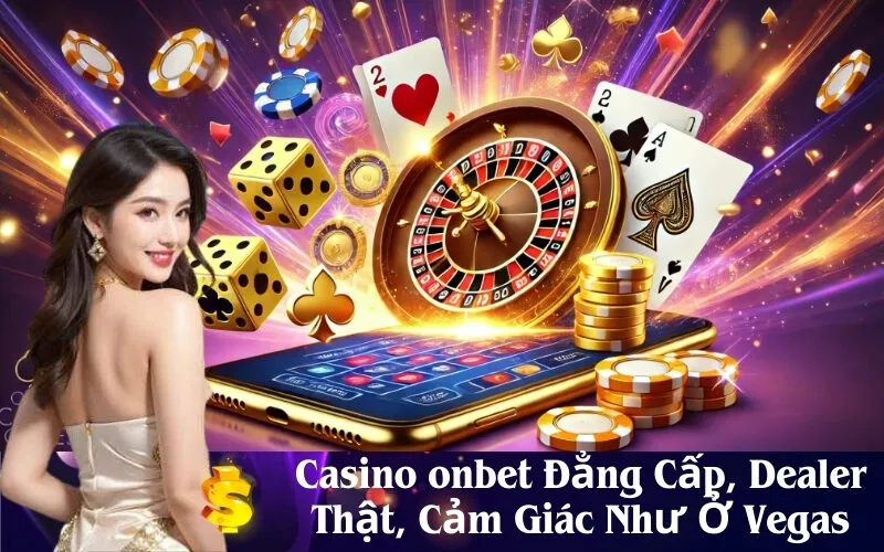 Casino onbet Đẳng Cấp, Dealer Thật, Cảm Giác Như Ở Vegas