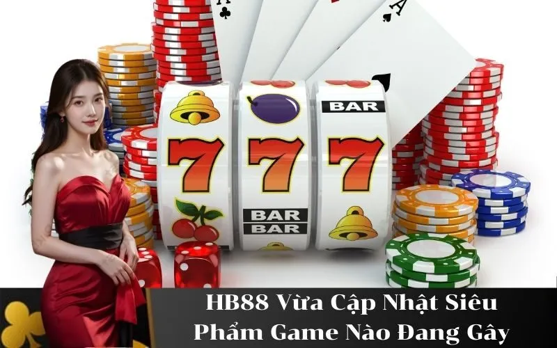 HB88 Vừa Cập Nhật Siêu Phẩm Game Nào Đang Gây Bão?