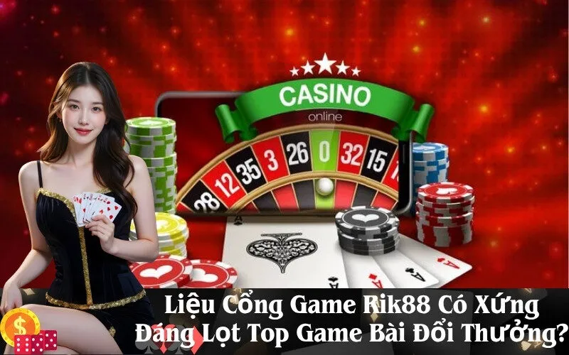 Liệu Cổng Game Rik88 Có Xứng Đáng Lọt Top Game Bài Đổi Thưởng