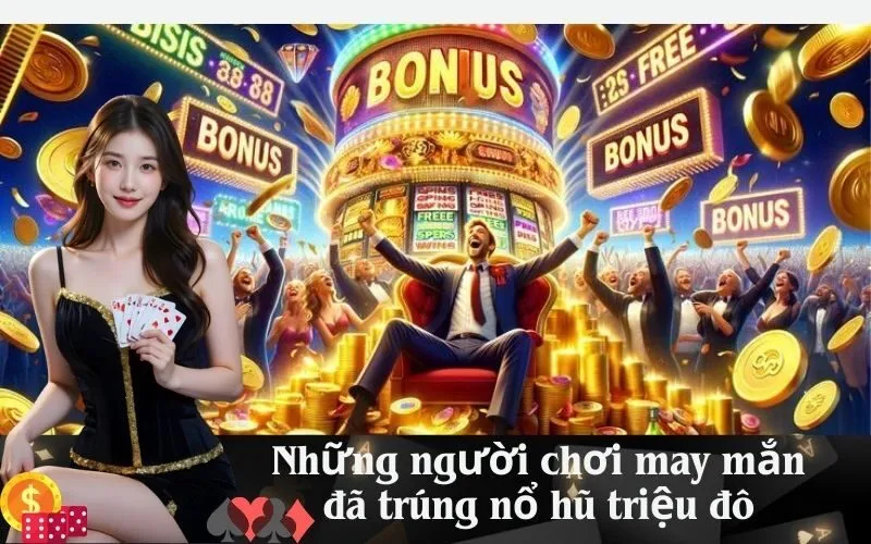 Những người chơi may mắn đã trúng nổ hũ triệu đô