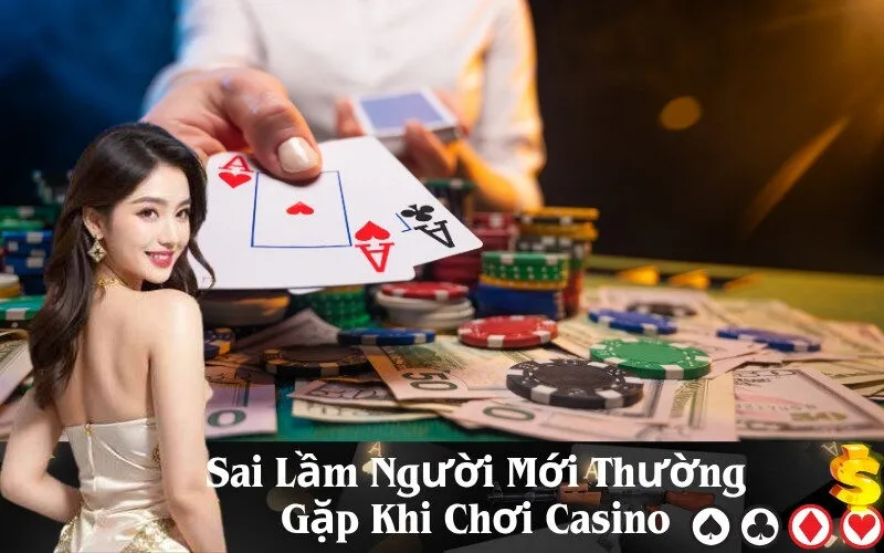 Sai Lầm Người Mới Thường Gặp Khi Chơi Casino