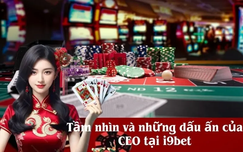 Tầm nhìn và những dấu ấn của CEO tại i9bet