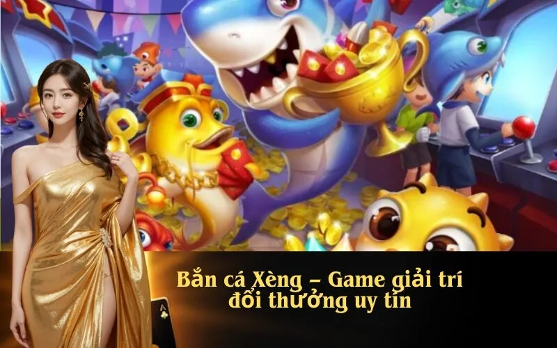 Bắn cá Xèng – Game giải trí đổi thưởng uy tín