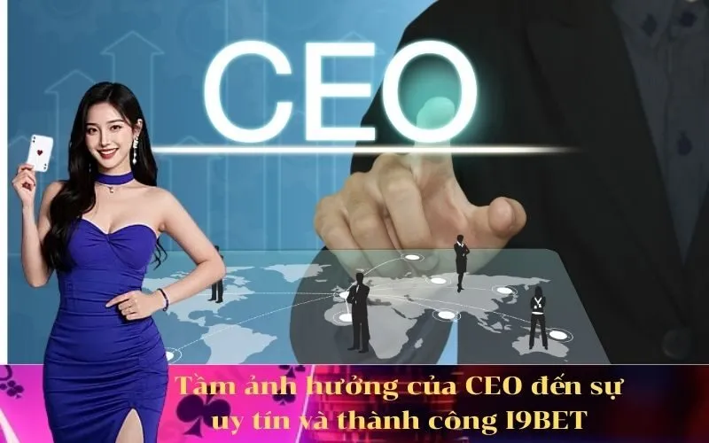 Tầm ảnh hưởng của CEO đến sự uy tín và thành công I9BET