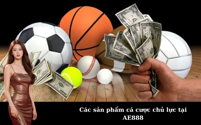 Các sản phẩm cá cược chủ lực tại AE888