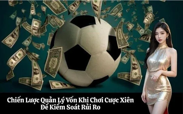 Chiến Lược Quản Lý Vốn Khi Chơi Cược Xiên Để Kiểm Soát Rủi Ro