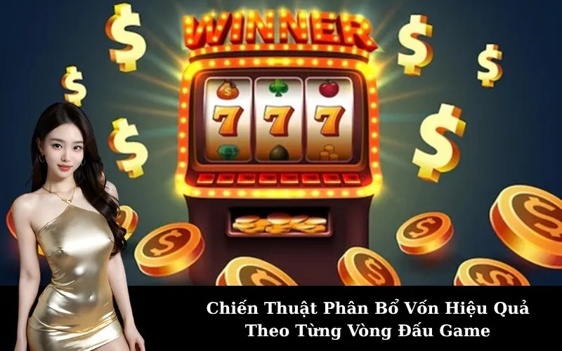 Chiến Thuật Phân Bổ Vốn Hiệu Quả Theo Từng Vòng Đấu Game