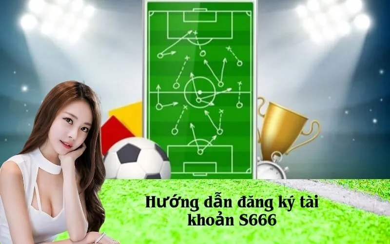 Hướng dẫn đăng ký tài khoản S666