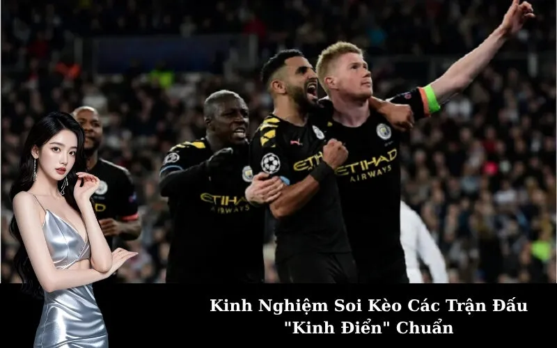 Kinh Nghiệm Soi Kèo Các Trận Đấu "Kinh Điển" Chuẩn
