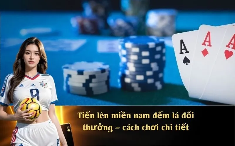 Tiến lên miền nam đếm lá đổi thưởng – cách chơi chi tiếtLuật chơi và cách chơi Tiến lên miền nam đếm lá chi tiết