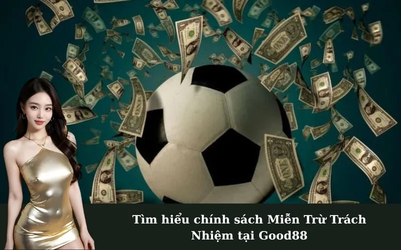 Tìm hiểu chính sách Miễn Trừ Trách Nhiệm tại Good88